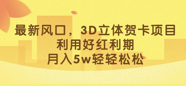 最新风口，3D立体贺卡项目，利用好红利期，月入5w轻轻松松【揭秘】-汇智资源网