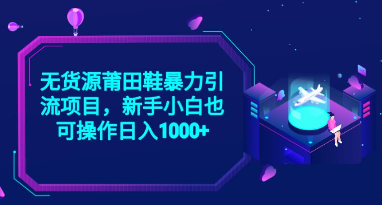 2023无货源莆田鞋暴力引流项目，新手小白也可实操日入1000+【揭秘】-汇智资源网