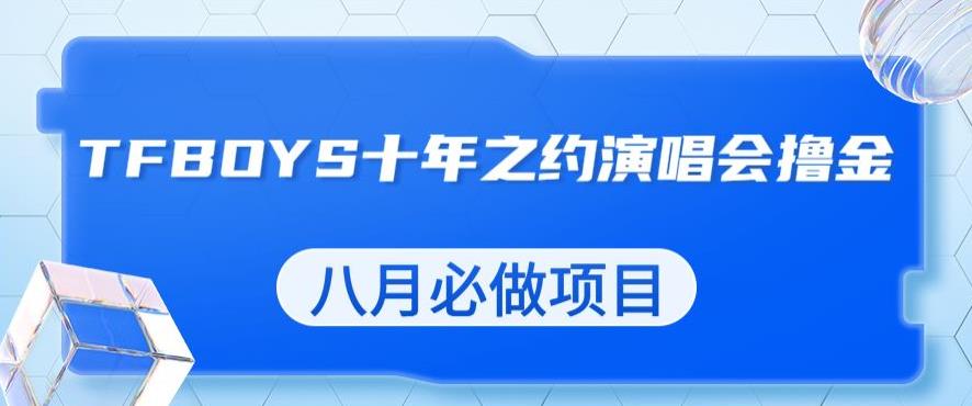 最新蓝海项目，靠最近非常火的TFBOYS十年之约演唱会流量掘金，八月必做的项目【揭秘】-汇智资源网