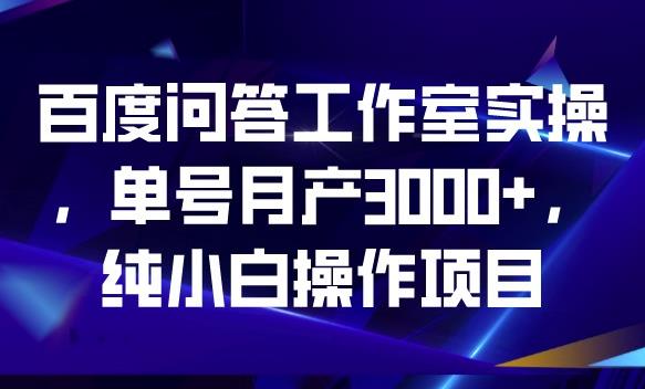 百度问答工作室实操，单号月产3000+，纯小白操作项目【揭秘】-汇智资源网