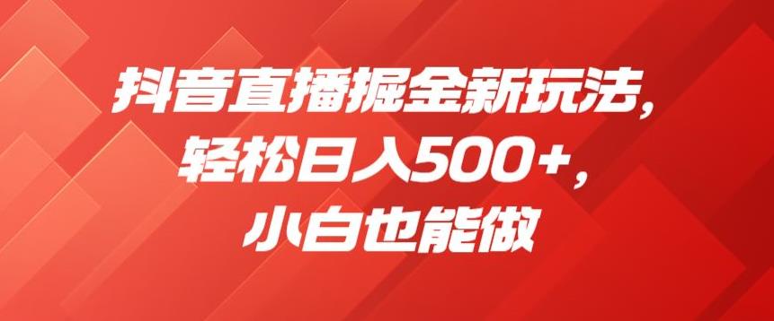 抖音直播掘金新玩法，轻松日入500+，小白也能做【揭秘】-汇智资源网