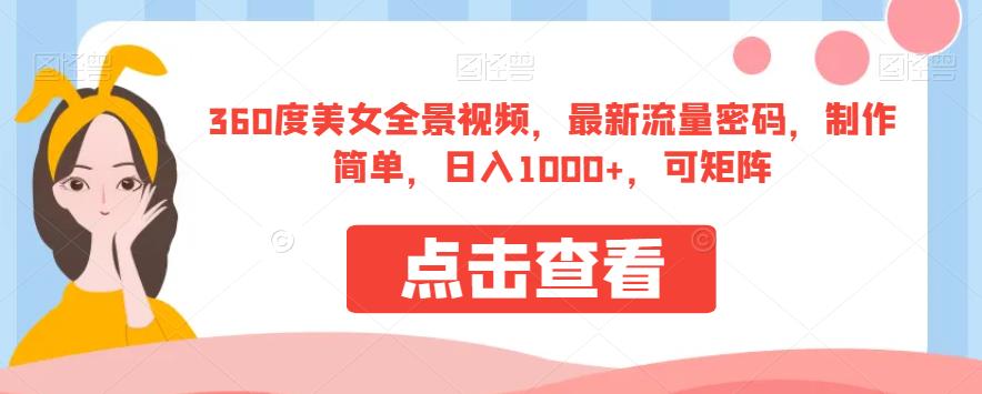 360度美女全景视频，最新流量密码，制作简单，日入1000+，可矩阵【揭秘】-汇智资源网