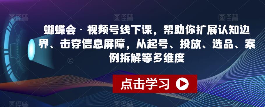 蝴蝶会·视频号线下课，帮助你扩展认知边界、击穿信息屏障，从起号、投放、选品、案例拆解等多维度-汇智资源网