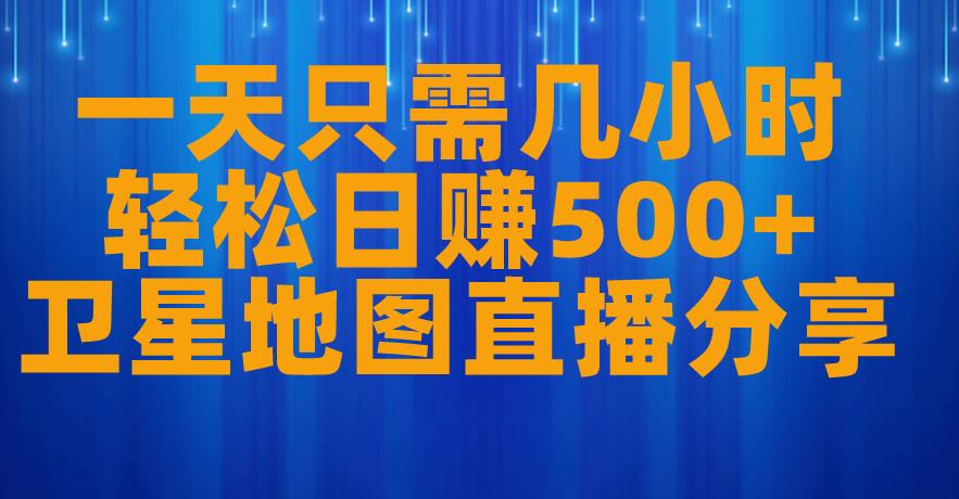 一天只需几小时，轻松日赚500+，卫星地图直播项目分享【揭秘】-汇智资源网