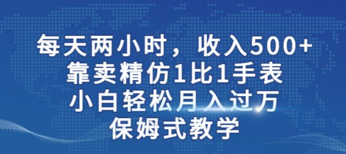 两小时，收入500+，靠卖精仿1比1手表，小白轻松月入过万！保姆式教学-汇智资源网