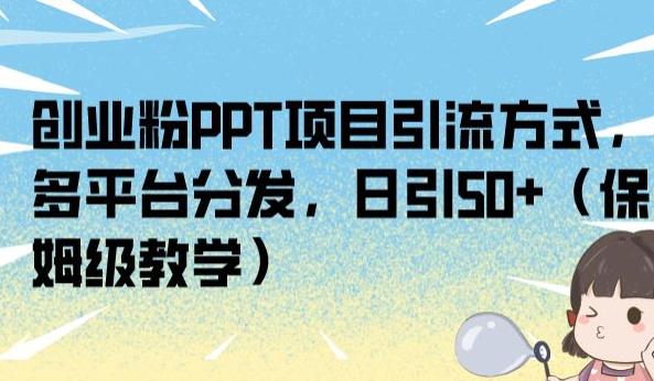 创业粉PPT项目引流方式，多平台分发，日引50+（保姆级教学）【揭秘】-汇智资源网