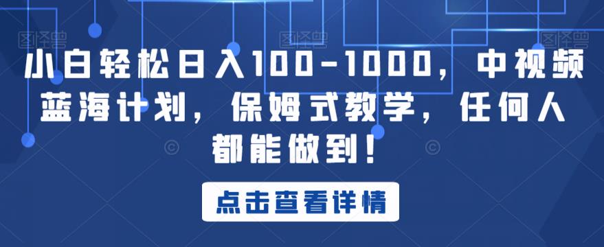 小白轻松日入100-1000，中视频蓝海计划，保姆式教学，任何人都能做到！【揭秘】-汇智资源网