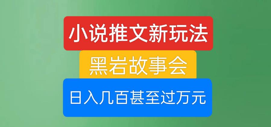 小说推文新玩法，黑岩故事会，日入几百甚至过万元【揭秘】-汇智资源网