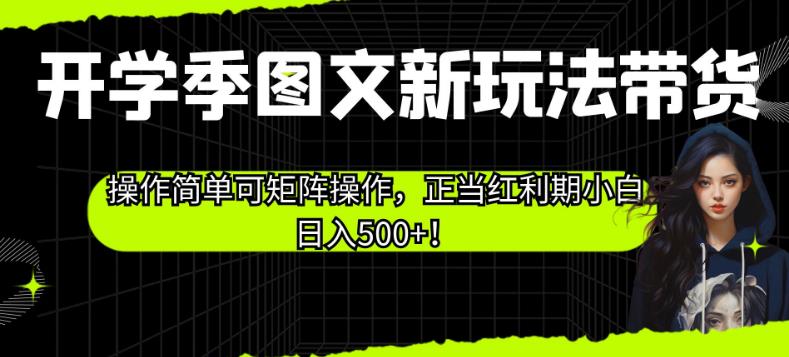 开学季图文新玩法带货，操作简单可矩阵操作，正当红利期小白日入500+！【揭秘】-汇智资源网