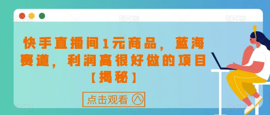 快手直播间1元商品，蓝海赛道，利润高很好做的项目【揭秘】-汇智资源网