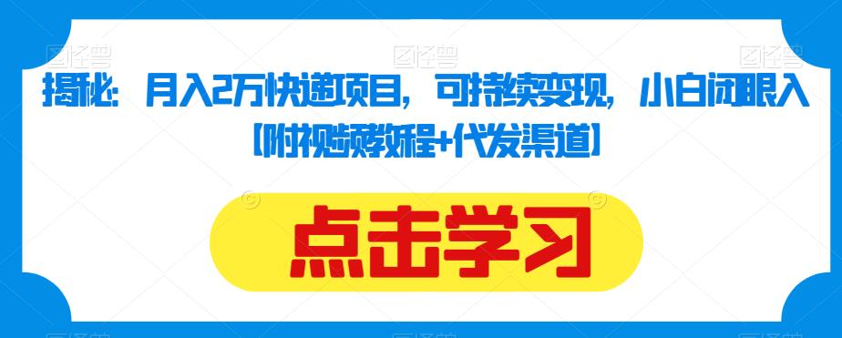 揭秘：月入2万快递项目，可持续变现，小白闭眼入【附视频教程+代发渠道】-汇智资源网