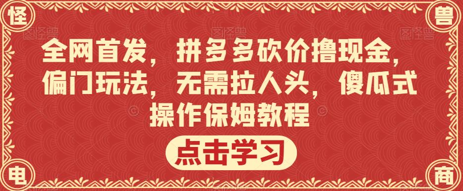 全网首发，拼多多砍价撸现金，偏门玩法，无需拉人头，傻瓜式操作保姆教程【揭秘】-汇智资源网