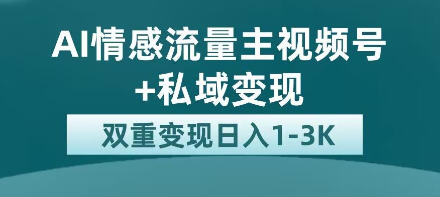 全新AI情感流量主视频号+私域变现，日入1-3K，平台巨大流量扶持【揭秘】-汇智资源网