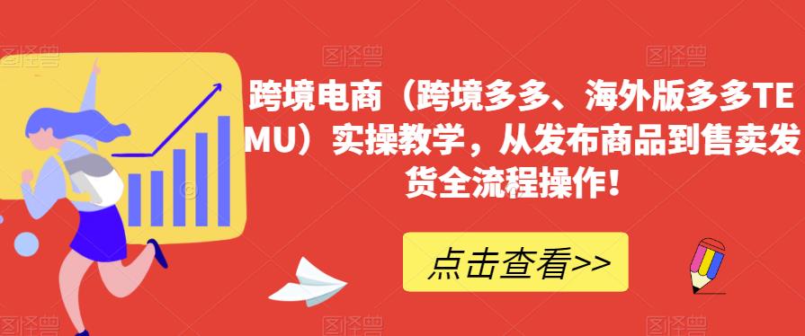 跨境电商（跨境多多、海外版多多TEMU）实操教学，从发布商品到售卖发货全流程操作！-汇智资源网