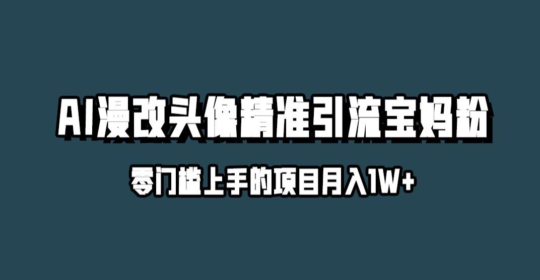 小红书最新AI漫改头像升级玩法，精准引流宝妈粉，月入1w+【揭秘】-汇智资源网