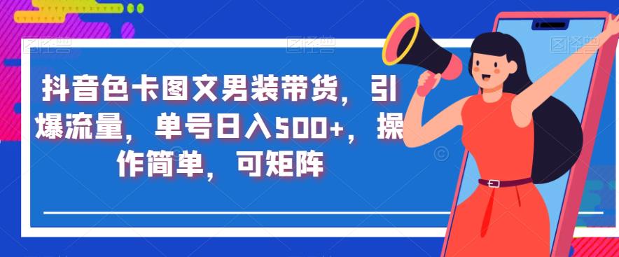 抖音色卡图文男装带货，引爆流量，单号日入500+，操作简单，可矩阵【揭秘】-汇智资源网