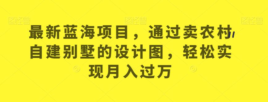 最新蓝海项目，通过卖农村自建别墅的设计图，轻松实现月入过万【揭秘】-汇智资源网