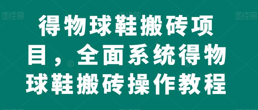 得物球鞋搬砖项目，全面系统得物球鞋搬砖操作教程【揭秘】-汇智资源网