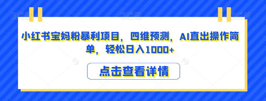 小红书宝妈粉暴利项目，四维预测，AI直出操作简单，轻松日入1000+【揭秘】-汇智资源网