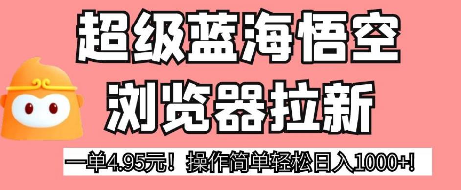 超级蓝海悟空浏览器拉新，一单4.95元！操作简单轻松日入1000+!【揭秘】-汇智资源网