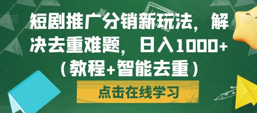 短剧推广分销新玩法，解决去重难题，日入1000+（教程+智能去重）【揭秘】-汇智资源网