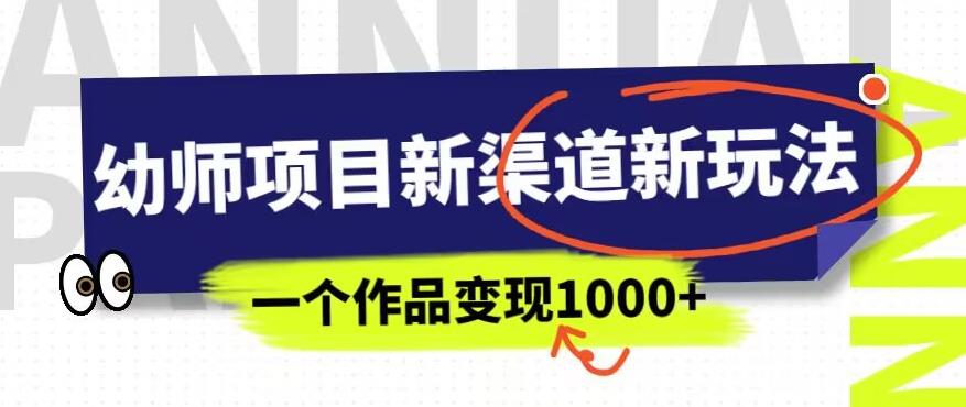 幼师项目新渠道新玩法，一个作品变现1000+，一部手机实现月入过万-汇智资源网