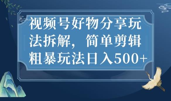 视频号好物分享玩法拆解，简单剪辑粗暴玩法日入500+【揭秘】-汇智资源网