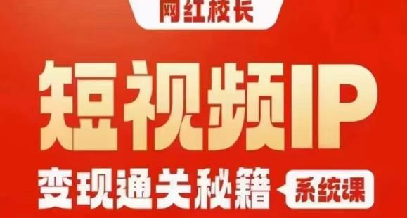 网红校长短视频IP变现通关秘籍｜系统课，产品篇，短视频篇，商业篇，私域篇，直播篇-汇智资源网