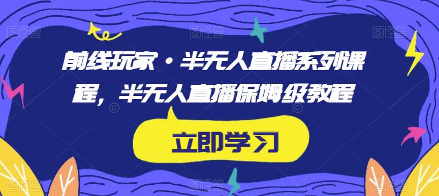 前线玩家·半无人直播系列课程，半无人直播保姆级教程-汇智资源网