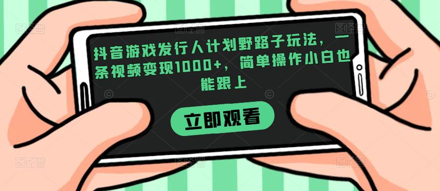 抖音游戏发行人计划野路子玩法，一条视频变现1000+，简单操作小白也能跟上【揭秘】-汇智资源网