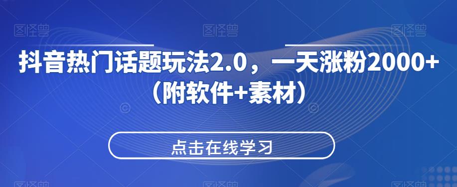 抖音热门话题玩法2.0，一天涨粉2000+（附软件+素材）-汇智资源网