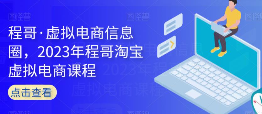 程哥·虚拟电商信息圈，2023年程哥淘宝虚拟电商课程-汇智资源网