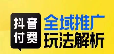 抖音付费全域推广玩法解析，抓住平台红利，小付费撬动大流量-汇智资源网