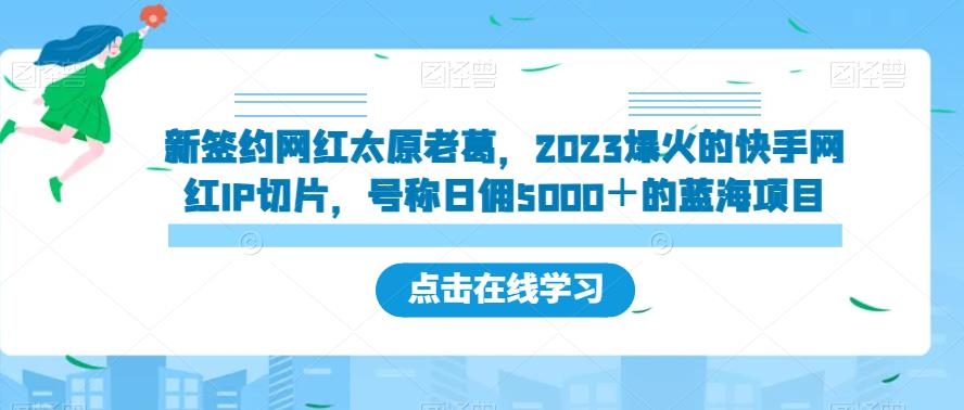 新签约网红太原老葛，2023爆火的快手网红IP切片，号称日佣5000＋的蓝海项目【揭秘】-汇智资源网