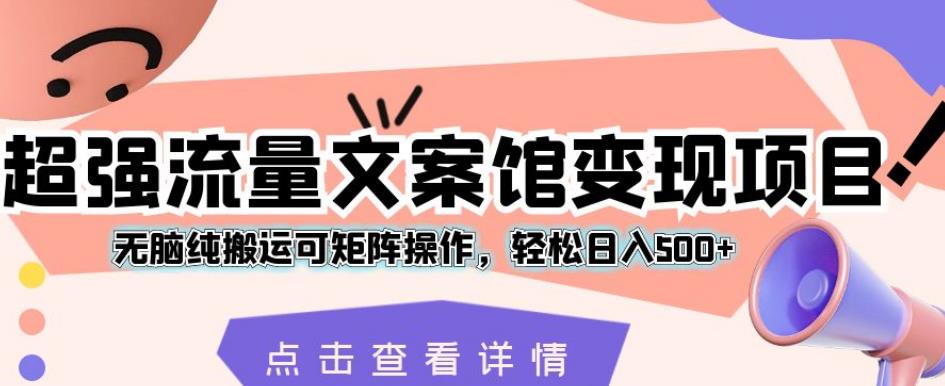 超强流量文案馆变现项目，无脑纯搬运可矩阵操作，轻松日入500+【揭秘】-汇智资源网