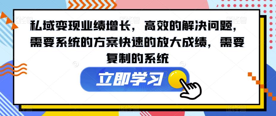 私域变现业绩增长，高效的解决问题，需要系统的方案快速的放大成绩，需要复制的系统-汇智资源网