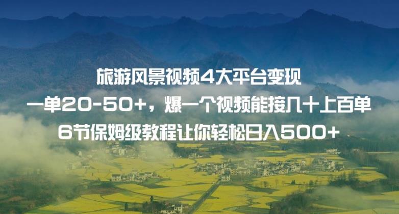 旅游风景视频4大平台变现单20-50+，爆一个视频能接几十上百单6节保姆级教程让你轻松日入500+-汇智资源网