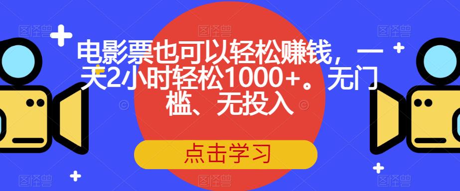 电影票也可以轻松赚钱，一天2小时轻松1000+。无门槛、无投入【揭秘】-汇智资源网