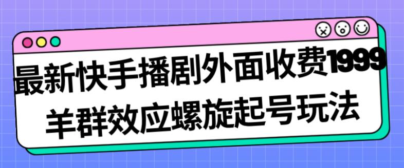 最新快手播剧外面收费1999羊群效应螺旋起号玩法配合流量日入几百完全不是问题-汇智资源网