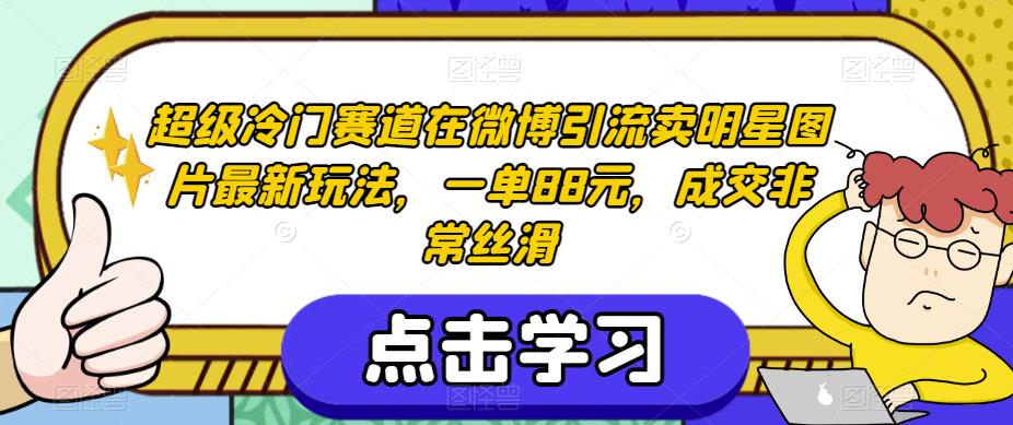 超级冷门赛道在微博引流卖明星图片最新玩法，一单88元，成交非常丝滑【揭秘】-汇智资源网