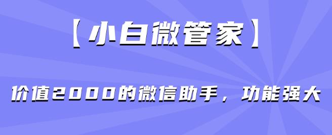 【小白微管家】价值2000的微信助手，功能强大-汇智资源网