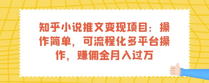 知乎小说推文变现项目：操作简单，可流程化多平台操作，赚佣金月入过万-汇智资源网