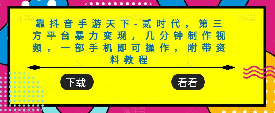 靠抖音手游天下-贰时代，第三方平台暴力变现，几分钟制作视频，一部手机即可操作，附带资料教程-汇智资源网