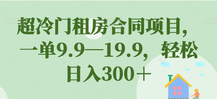 超冷门租房合同项目，一单9.9—19.9，轻松日入300＋【揭秘】-汇智资源网