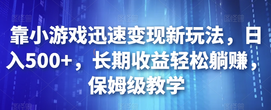 靠小游戏迅速变现新玩法，日入500+，长期收益轻松躺赚，保姆级教学【揭秘】-汇智资源网