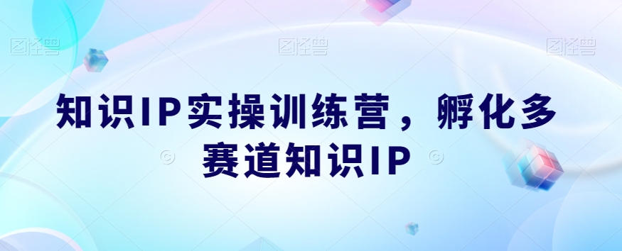 知识IP实操训练营，​孵化多赛道知识IP-汇智资源网