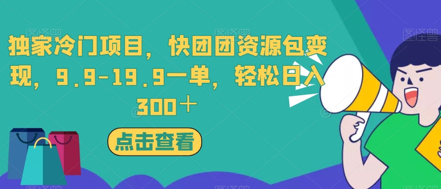 独家冷门项目，快团团资源包变现，9.9-19.9一单，轻松日入300＋【揭秘】-汇智资源网