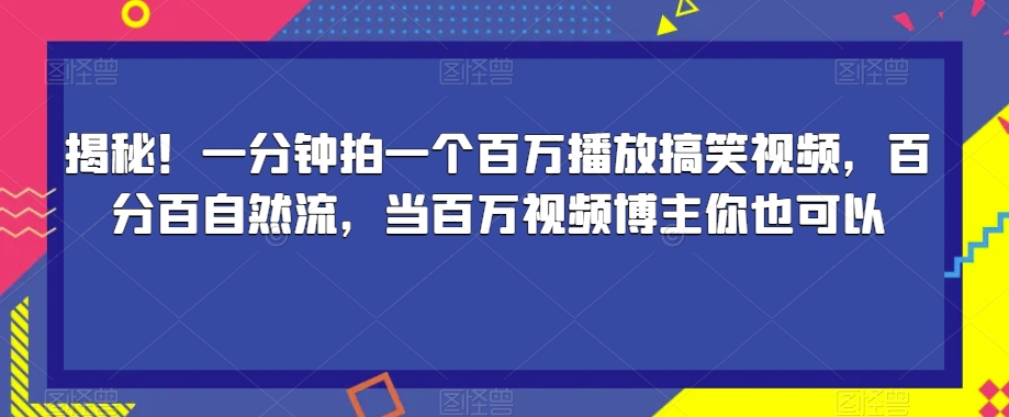 揭秘！一分钟拍一个百万播放搞笑视频，百分百自然流，当百万视频博主你也可以-汇智资源网