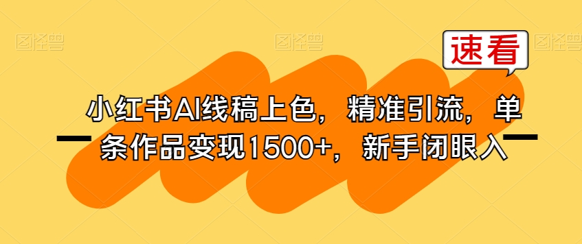 小红书AI线稿上色，精准引流，单条作品变现1500+，新手闭眼入-汇智资源网