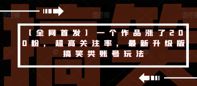 【全网首发】一个作品涨了200粉，超高关注率，最新升级版搞笑类账号玩法-汇智资源网